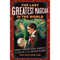 The Last Greatest Magician in the World: Howard Thurston Versus Houdini &amp; the Battles of the American Wizards [Reli&eacute;]